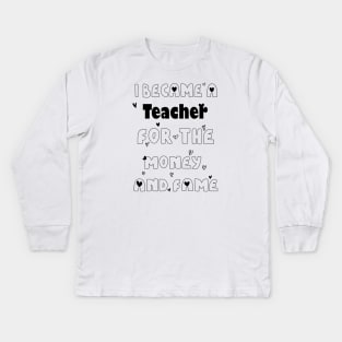 I Became a Teacher for the Money and Fame Kids Long Sleeve T-Shirt